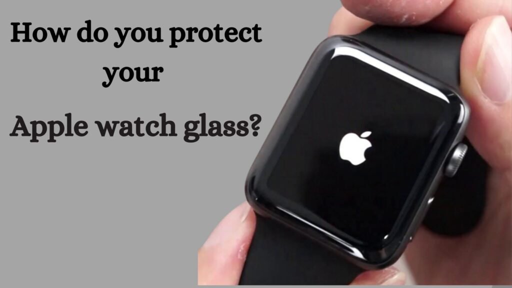 How do you protect your Apple watch glass?